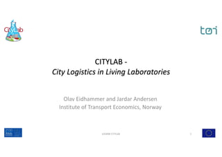 CITYLAB	-
City	Logistics	in	Living	Laboratories
Olav	Eidhammer	and	Jardar	Andersen
Institute	of	Transport	Economics,	Norway
635898	CITYLAB 1
 
