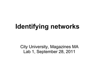 Identifying networks

 City University, Magazines MA
  Lab 1, September 28, 2011
 