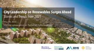 City Leadership on Renewables Surges Ahead
Stories and Trends from 2021
May 18, 2022
Join the conversation on Twitter: #CityRenewables
 