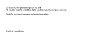 An overview of digital learning in UK FE and
10 practical steps to embedding digital practice in your teaching and learning.
Tools for curriculum managers and subject specialists.
Switch on your phones
 