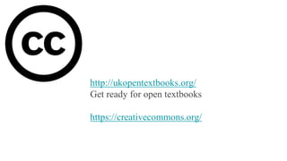 http://ukopentextbooks.org/
Get ready for open textbooks
https://creativecommons.org/
 