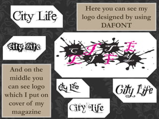 Here you can see my 
logo designed by using 
DAFONT 
And on the 
middle you 
can see logo 
which I put on 
cover of my 
magazine 
 