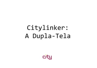 Citylinker:
A Dupla-Tela
 