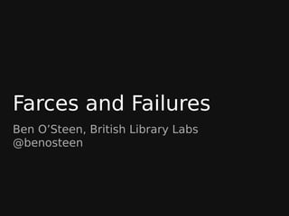 Farces and Failures
Ben O’Steen, British Library Labs
@benosteen
 