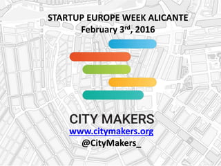 www.citymakers.org
@CityMakers_
STARTUP EUROPE WEEK ALICANTE
February 3rd, 2016
 