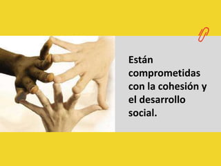 Están comprometidas con la cohesión y el desarrollo social.