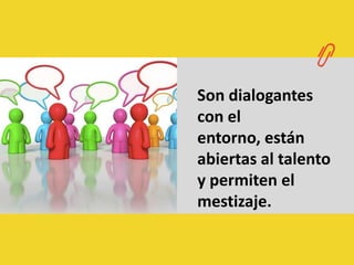 Son dialogantes con el entorno, están abiertas al talento y permiten el mestizaje.