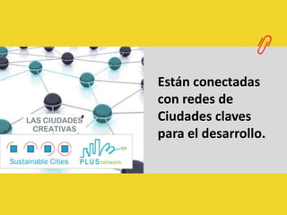 Están conectadas con redes de Ciudades claves para el desarrollo. 