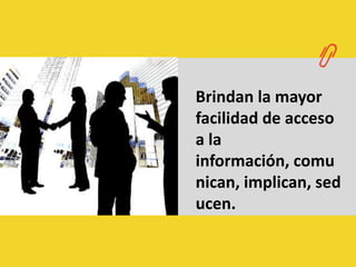 Brindan la mayor facilidad de acceso a la información, comunican, implican, seducen. 