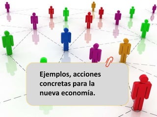 Ejemplos, acciones concretas para la nueva economía.