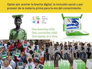 Optan por acortar la brecha digital, la inclusión social y por proveer de la materia prima para la era del conocimiento. 