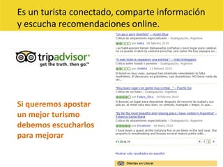 Es un turista conectado, comparte información y escucha recomendaciones online.Si queremos apostarun mejor turismodebemos escucharlospara mejorar