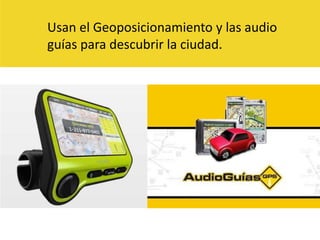 Usan el Geoposicionamiento y las audio guías para descubrir la ciudad. 