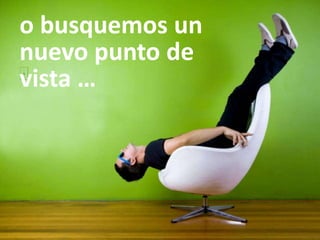 o busquemos un nuevo punto de vista …