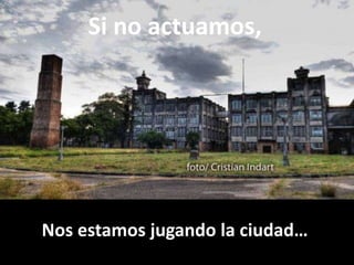 Si no actuamos,Nos estamos jugando la ciudad…