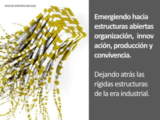 FOTO BY SYNTOPIA ON FLICKEmergiendo hacia estructuras abiertas organización,  innovación, producción y convivencia. Dejando atrás las rígidas estructuras de la era industrial.