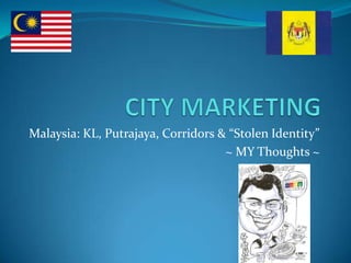 CITY MARKETING Malaysia: KL, Putrajaya, Corridors & “Stolen Identity” ~ MY Thoughts ~ 