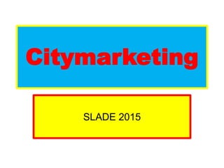 Citymarketing
SLADE 2015
 