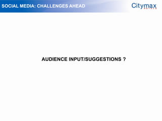 SOCIAL MEDIA: CHALLENGES AHEAD




              AUDIENCE INPUT/SUGGESTIONS ?
 