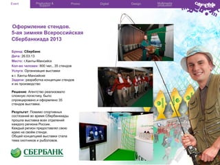 Event

Production &
Support

Promo

Оформление стендов.
5-ая зимняя Всероссийская
Сбербанкиада 2013
Бренд: Сбербанк
Дата: 26.03.13
Место: г.Ханты-Мансийск
Кол-во человек: 800 чел., 35 стендов
Услуга: Организация выставки
в г. Ханты-Мансийске
Задачи: разработка концепции стендов
и их производство
Решение: Агентство реализовало
сложную логистику, было
спроецировано и оформлено 35
стендов выставки.
Результат: Помимо спортивных
состязаний во время Сбербанкиады
прошла выставка всех отделений
каждого региона России.
Каждый регион предоставлял свою
идею на своём стенде.
Общей концепцией выставки стала
тема охотников и рыболовов.

Digital

Design

Multimedia
production

 