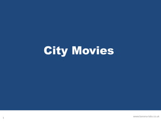 City Movies
1
www.banana-labs.co.uk
 