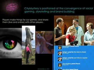 © ©CityMystery LLC 2010 Players make things for our games, and share them (live and online) with other players. CityMystery is positioned at the convergence of social gaming, storytelling and brand building.  