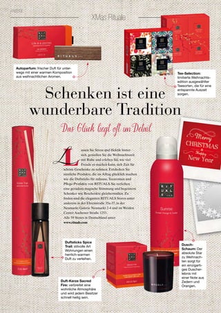 XMas Rituale
ANZEIGE
Schenken ist eine
wunderbare Tradition
Das Glück liegt oft im Detail
L
assen Sie Stress und Hektik hinter
sich, genießen Sie die Weihnachtszeit
mit Ruhe und erleben Sie, wie viel
Freude es machen kann, sich Zeit für
schöne Geschenke zu nehmen. Entdecken Sie
sinnliche Produkte, die im Alltag glücklich machen
wie die Duftsticks für zuhause,Teearomen und
Pﬂege-Produkte von RITUALS. Sie verleihen
eine geradezu magische Stimmung und begeistern
Schenker wie Beschenkte gleichermaßen. Zu
ﬁnden sind die eleganten RITUALS Stores unter
anderem in der Ehrenstraße 35a-37, in der
Neumarkt Galerie Neumarkt 2-4 und im Weiden
Center Aachener Straße 1253.
Alle 59 Stores in Deutschland unter
www.rituals.com
L
Autoparfum: frischer Duft für unter-
wegs mit einer warmen Komposition
aus weihnachtlichen Aromen.
Tee-Selection:
limitierte Weihnachts-
edition ausgewählter
Teesorten, die für eine
entspannte Auszeit
sorgen.
Duftsticks Spice
Trail: stilvolle Art
Wohnungen einen
herrlich-warmen
Duft zu verleihen.
Dusch-
Schaum: Der
absolute Star
zu Weihnach-
ten sorgt für
ein einzigarti-
ges Duscher-
lebnis mit
einer Note aus
Zedern und
Orangen.
Duft-Kerze Sacred
Fire: verbreitet eine
wohnliche Atmosphäre
und wird jedem Besitzer
schnell heilig sein.
 