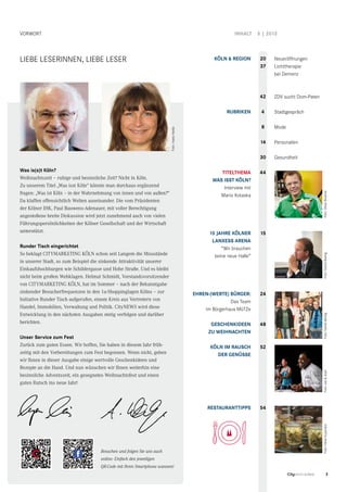 Was is(s)t Köln?
Weihnachtszeit – ruhige und besinnliche Zeit? Nicht in Köln.
Zu unserem Titel „Was isst Köln“ könnte man durchaus ergänzend
fragen: „Was ist Köln – in der Wahrnehmung von innen und von außen?“
Da klaffen offensichtlich Welten auseinander. Die vom Präsidenten
der Kölner IHK, Paul Bauwens-Adenauer, mit voller Berechtigung
angestoßene breite Diskussion wird jetzt zunehmend auch von vielen
Führungspersönlichkeiten der Kölner Gesellschaft und der Wirtschaft
unterstützt.
Runder Tisch eingerichtet
So beklagt CITYMARKETING KÖLN schon seit Langem die Missstände
in unserer Stadt, so zum Beispiel die sinkende Attraktivität unserer
Einkaufshochburgen wie Schildergasse und Hohe Straße. Und es bleibt
nicht beim großen Wehklagen. Helmut Schmidt, Vorstandsvorsitzender
von CITYMARKETING KÖLN, hat im Sommer – nach der Bekanntgabe
sinkender Besucherfrequenzen in den 1a-Shoppinglagen Kölns – zur
Initiative Runder Tisch aufgerufen, einem Kreis aus Vertretern von
Handel, Immobilien, Verwaltung und Politik. CityNEWS wird diese
Entwicklung in den nächsten Ausgaben stetig verfolgen und darüber
berichten.
Unser Service zum Fest
Zurück zum guten Essen. Wir hoffen, Sie haben in diesem Jahr früh­
zeitig mit den Vorbereitungen zum Fest begonnen. Wenn nicht, geben
wir Ihnen in dieser Ausgabe einige wertvolle Geschenkideen und
Rezepte an die Hand. Und nun wünschen wir Ihnen weiterhin eine
besinnliche Adventszeit, ein gesegnetes Weihnachtsfest und einen
guten Rutsch ins neue Jahr!
vorwort
LIebe Leserinnen, Liebe Leser
inhalt 5 | 2013
KÖLN & REGION
RUBRIKEN
Titelthema
Was isst Köln?
Interview mit
Mario Kotaska
15 Jahre Kölner
Lanxess Arena
“Wir brauchen
keine neue Halle”
Ehren-(werte) Bürger:
Das Team
im Bürgerhaus MüTZe
Geschenkideen
zu Weihnachten
Köln im Rausch
der Genüsse
	
Restauranttipps
Neueröffnungen
Lichttherapie
bei Demenz
ZDV sucht Dom-Paten
Stadtgespräch
Mode
Personalien
Gesundheit
20
37
42
4
8
14
30
44
15
24
48
52
54
3CityNEWS 5/2013
Foto:DanielBerbigFoto:eat&styleFoto:DanielBerbigFoto:OliverBrachatFoto:OliverKujundzic
Foto:massmedia
STADTGESPRÄCH STADTGESPRÄCH
Besuchen und folgen Sie uns auch
online: Einfach den jeweiligen
QR-Code mit Ihren Smartphone scannen!
 