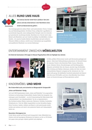 4 CityNEWS 5/2013
STADTGESPRÄCH STADTGESPRÄCH
ALLES RUND UMS HAUS
KINDERMÖBEL UND MEHR
ENTERTAINMENT ZWISCHEN MÖBELWELTEN
Die Andreas Quirder GmbH feiert Jubiläum: Seit zehn
Jahren wird das Unternehmen in der Rechtsform einer
GmbH als Meisterbetrieb geführt.
Das Leistungsspektrum umfasst Maler- und Lackierarbeiten, Fliesen, Trocken-
bau und Bodenbelagsarbeiten. Die Kölner Firma verfügt über Lagerﬂächen in
ausreichender Kapazität, einen umfangreichen Fuhrpark sowie die notwendi-
ge bautechnische Ausrüstung (Gerüste, Maschinen etc.). Derzeit sind in dem
Betrieb acht Mitarbeiter und zwei Azubis beschäftigt. Geschäftsführer Andreas
Quirder: „Um unseren Kunden höchste Qualität bieten und auch exklusive
Wünsche erfüllen zu können, sind für unser Unternehmen gut ausgebildete
und qualiﬁzierte Mitarbeiter von enormer Bedeutung.“
AnzeigeAnzeige
KONTAKT
Andreas Quirder GmbH
Goltsteinstraße 91 | 50968 Köln
Telefon 0221-271 49 10 | Fax 0221 -271 49 11
E-Mail info@quirder.de | www.quirder.de
Wer Kindermöbel sucht, wird sicherlich im Müngersdorfer Fachgeschäft
„Anton und Pünktchen“ fündig.
Am Ende der Eventsaison 2013 jagte im Natuzzi Flagship-Store Köln ein Highlight das nächste.
Auf rund 1000 Quadratmetern bietet „Anton und Pünktchen“ ein ausgesuchtes
Sortiment an hochwertigen Kindermöbeln. Kunden ﬁnden hier komplette Aus-
stattungen sowie Einzelmöbel – von der Erstausstattung fürs Babyzimmer über
„Abenteuerbetten“ und „Baumhausbetten“ bis hin zu Jugendzimmern.
Das Sortiment umfasst: Betten, Lattenroste, Matratzen, Schränke, Kommoden,
Wickeltische etc. Viele der Möbel, hauptsächlich von den Herstellern Bopita,
Oliver Furniture, Sanders, Lifetime und Manis-h, sind untereinander kombi-
nierbar und zeichnen sich durch viele praktische Details und Umbaumöglich-
keiten aus.
Besonderer Montageservice
Große Stücke werden auf Wunsch auch transportiert. Jedes Möbelstück bzw.
Zimmer wird mit hauseigenen Monteuren im Umkreis von bis zu 250 Kilome-
tern gegen einen geringen Aufpreis geliefert und aufgebaut.
In Kölns größtem Wohnzimmer wurde nach Herzenslust geshoppt und
getanzt. Allein beim Weihnachtsbasar präsentieren 20 Lifestyle-Firmen
die neuesten Trends in den Bereichen Mode, Genuss, Dekoration,
Kunst, Schmuck, Reisen, Dienstleistungen und Einrichtungsideen.
Bekannte und beliebte Stars des Hauses, darunter Inga Strothmüller,
Peter Grimberg und Mathias Schiemann, stellten die Gäste mit einem
weihnachtlichen Potpourri swingend auf die Adventszeit ein. Und
damit nicht genug: Die Kultfamilie Fussbroich präsentierte bei Natuzzi
Köln ihre neue DVD-Staffel, noch bevor Store-Betreiber Hans-Günter
Grawe zur Kunstvernissage und Musicalpremiere aufrief.
Fotos:AliRahnamawww.top-koeln.com
KONTAKT
Anton und Pünktchen | Vitalisstr. 379 a
50933 Köln | Telefon: +49 (0)221-168 798 54
www.antonundpuenktchen.de
 