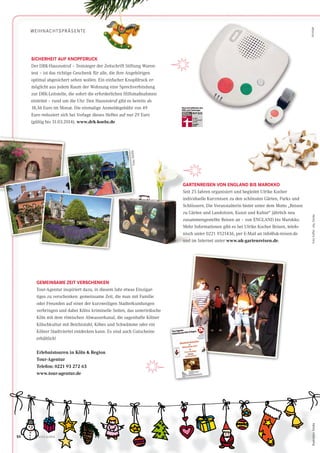 50 CityNEWS 5/201350
WEIHNACHTSPRÄSENTE
SICHERHEIT AUF KNOPFDRUCK
Der DRK-Hausnotruf – Testsieger der Zeitschrift Stiftung Waren-
test – ist das richtige Geschenk für alle, die ihre Angehörigen
optimal abgesichert sehen wollen. Ein einfacher Knopfdruck er-
möglicht aus jedem Raum der Wohnung eine Sprechverbindung
zur DRK-Leitstelle, die sofort die erforderlichen Hilfsmaßnahmen
einleitet – rund um die Uhr. Den Hausnotruf gibt es bereits ab
18,36 Euro im Monat. Die einmalige Anmeldegebühr von 49
Euro reduziert sich bei Vorlage dieses Heftes auf nur 29 Euro
(gültig bis 31.03.2014). www.drk-koeln.de
GARTENREISEN VON ENGLAND BIS MAROKKO
Seit 25 Jahren organisiert und begleitet Ulrike Kocher
individuelle Kurzreisen zu den schönsten Gärten, Parks und
Schlössern. Die Veranstalterin bietet unter dem Motto „Reisen
zu Gärten und Landsitzen, Kunst und Kultur“ jährlich neu
zusammengestellte Reisen an – von ENGLAND bis Marokko.
Mehr Informationen gibt es bei Ulrike Kocher Reisen, telefo-
nisch unter 0221 9521436, per E-Mail an info@uk-reisen.de
und im Internet unter www.uk-gartenreisen.de.
GEMEINSAME ZEIT VERSCHENKEN
Tour-Agentur inspiriert dazu, in diesem Jahr etwas Einzigar-
tiges zu verschenken: gemeinsame Zeit, die man mit Familie
oder Freunden auf einer der kurzweiligen Stadterkundungen
verbringen und dabei Kölns kriminelle Seiten, das unterirdische
Köln mit dem römischen Abwasserkanal, die sagenhafte Kölner
Kölschkultur mit Beichtstuhl, Köbes und Schwämme oder ein
Kölner Stadtviertel entdecken kann. Es sind auch Gutscheine
erhältlich!
Erlebnistouren in Köln & Region
Tour-Agentur
Telefon: 0221 93 272 63
www.tour-agentur.de
50 CityNEWS 5/2013
WEIHNACHTSPRÄSENTE
SICHERHEIT AUF KNOPFDRUCK
GARTENREISEN VON ENGLAND BIS MAROKKO
Seit 25 Jahren organisiert und begleitet Ulrike KocherSeit 25 Jahren organisiert und begleitet Ulrike Kocher
individuelle Kurzreisen zu den schönsten Gärten, Parks und
AnzeigeFotoKoffer:olly,fotolia
Foto:fotolia
Illustration:fotoliaIllustration:fotolia
 