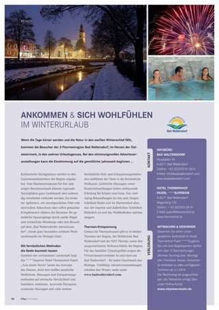 56 CityNEWS 5/2013
REISEN
Wenn die Tage kürzer werden und die Natur in den sanften Winterschlaf fällt,
kommen die Besucher der 2-Thermenregion Bad Waltersdorf, im Herzen der Ost-
steiermark, in den wahren Urlaubsgenuss. Bei den stimmungsvollen Adventsver-
anstaltungen kann die Einstimmung auf die gemütliche Jahreszeit beginnen …
VERLOSUNGKONTAKT
MITMACHEN  GEWINNEN
Gewinnen Sie einen unver-
gesslichen Aufenthalt im Hotel
Thermenhof Paierl ****Superior.
Sie und eine Begleitperson dürfen
sich über 3 Übernachtungen
(Anreise Sonntag bzw. Montag)
inkl. Frühstück freuen. Gutschein
ist einlösbar zu allen verfügbaren
Terminen ab 6.1.2014.
Der Rechtsweg ist ausgeschlos-
sen, die Teilnahme erfolgt über
unser Online-Portal
www.citynews-koeln.de
INFOBÜRO
BAD WALTERSDORF
Hauptplatz 90
A-8271 Bad Waltersdorf
Telefon: +43 (0)3333-31 50 0
E-Mail: info@badwaltersdorf.com
www.badwaltersdorf.com
HOTEL THERMENHOF
PAIERL ****SUPERIOR
A-8271 Bad Waltersdorf
Wagerberg 120
Telefon: + 43 (0)3333-28 01
E-Mail: paierl@thermenhof.at
www.thermenhof.at
ANKOMMEN  SICH WOHLFÜHLEN
IM WINTERURLAUB
Kulinarische Hochgenüsse werden in den
Gastronomiebetrieben der Region angebo-
ten: Vom Haubenrestaurant bis hin zum
urigen Buschenschank können regionale
Spezialitäten ganz traditionell oder aufwen-
dig verarbeitet verkostet werden. Ein lecke-
rer Apfelsterz, ein unvergessliches Filet vom
steirischen Almochsen oder selbst gemachte
Erdapfelwurst stärken die Besucher für ge-
mütliche Spaziergänge durch sanfte Hügel
und winterliche Weinberge oder den Besuch
auf dem „Bad Waltersdorfer Adventszau-
ber“, einem ganz besonders schönen Weih-
nachtsmarkt im Weingut Glatz.
Mit fernöstlichen Methoden
die Seele baumeln lassen
Inmitten der verträumten Landschaft liegt
das ****Superior Hotel Thermenhof Paierl.
„Asia meets Styria“ lautet das Konzept
des Hauses, denn hier treffen asiatische
Heilkünste, Massagen und Entspannungs-
methoden auf steirische Herzlichkeit und
familiäres Ambiente. Ayurveda-Therapien,
asiatische Massagen und viele weitere
fernöstliche Heil- und Entspannungsmetho-
den entführen die Gäste in die fernöstliche
Heilkunst. Zahlreiche Massagen sowie
Beautybehandlungen bieten umfassende
Erholung für Körper und Geist. Von Anti-
Aging-Behandlungen bis hin zum Ziegen-
milchbad ﬁndet sich im Thermenhof alles,
was der inneren und äußerlichen Schönheit
förderlich ist und das Wohlbeﬁnden spürbar
steigert.
Thermen-Entspannung
Genuss im Thermalwasser gibt es in beiden
Thermen der Region, der Heiltherme Bad
Waltersdorf und der H2O Therme, sowie den
ausgezeichneten Wellness-Hotels der Region.
Für das familiäre Urlaubsgefühl sorgen die
Privatzimmervermieter in und rund um
Bad Waltersdorf – für jeden Geschmack das
Richtige. Vielfältige Adventveranstaltungen
erhellen den Winter, mehr unter
www.badwaltersdorf.com.
 