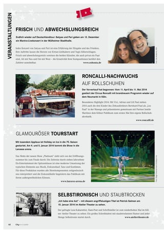 62 CityNEWS 5/2013
Jedes Konzert von Satyaa und Pari ist eine Erfahrung der Hingabe und des Friedens.
Ihre Auftritte lassen die Herzen von Kirtan-Liebhabern und Yogis höherschlagen.
Frisch und abwechslungsreich vereinen die beiden Künstler, die auch privat ein Paar
sind, Alt mit Neu und Ost mit West – die Kreativität ihrer Kompositionen berührt den
Zuhörer unmittelbar.
Endlich wieder auf Deutschlandtour: Satyaa und Pari geben am 12. Dezember
ein Mantra-Livekonzert in der Mülheimer Stadthalle.
FRISCH UND ABWECHSLUNGSREICH
Foto:UtaAkademie,KölnDas Motto der neuen Show „Platinum“ zieht sich von der Eröffnungs-
nummer bis zum Finale durch: Die Zeitreise durch sieben Jahrzehnte
Eis-Entertainment der Spitzenklasse ist eine moderne Umsetzung der
typischen Elemente aus Musik, Eiskunstlauf, Tanz und Kostümen.
Für diese Produktion wurden alle Showkomponenten zeitgenössisch
neu interpretiert und die Eiskunstläufer begeistern das Publikum mit
ihrem außergewöhnlichen Können.
Mit tosendem Applaus ist Holiday on Ice in die 70. Saison
gestartet. Am 4. und 5. Januar 2014 kommt die Show in die
Lanxess arena.
Foto:StageEntertainment/HolidayonIce
SELBSTIRONISCH UND STAUBTROCKEN
„Ich habe eine Axt“ – mit diesem angriffslustigen Titel ist Patrick Salmen am
10. Januar 2014 im Atelier Theater zu sehen.
Foto:FabianSturtz
Besonderes Highlight 2014: Mit Vivi, Adrian und Lili Paul stehen
2014 auch die drei Kinder des Zirkusdirektors Bernhard Paul als „Les
Paul“ in der Manege und präsentieren gemeinsam mit Partner Jemile
Martinez dem Kölner Publikum zum ersten Mal ihre eigene Rollschuh-
akrobatik.
www.roncalli.de
Der Vorverkauf hat begonnen: Vom 11. April bis 11. Mai 2014
gastiert der Circus Roncalli mit brandneuem Programm wieder auf
dem Neumarkt in Köln.
RONCALLI-NACHWUCHS
AUF ROLLSCHUHEN
Foto:Roncalli
www.oshouta.de
www.lanxess-arena.de
www.ateliertheater.de
GLAMOURÖSER TOURSTART
Der gefragte Lese-Kabarettist, Slam-Poet und Schriftsteller ist zum wiederholten Mal im Köl-
ner Atelier Theater zu sehen: Ein großes Schreibtalent mit staubtrockenem Humor und jeder
Menge Selbstironie startet durch.
VERANSTALTUNGEN
 