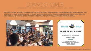 EM PORTO ALEGRE, ACONTECE O DJANGO GIRLS, EVENTO EXCLUSIVO PARA MULHERES. OS ORGANIZADORES acreditam que a in-
dústria de T.I. vai se beneficiar muito de trazer mais mulheres para a tecnologia, E Querem OFERECER PARA TODAS AS
MULHERES uma oportunidade DE Aprender a programar e tornar-se uma mulhere programadora.
https://djangogirls.org/portoalegre/
django girlsworkshop de programação gratuita para mulheres
 