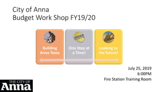 City of Anna
Budget Work Shop FY19/20
July 25, 2019
6:00PM
Fire Station Training Room
Building
Anna Texas
One Step at
a Time!
Looking to
the future!
 