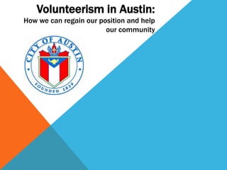 Volunteerism in Austin:
How we can regain our position and help
                        our community
 