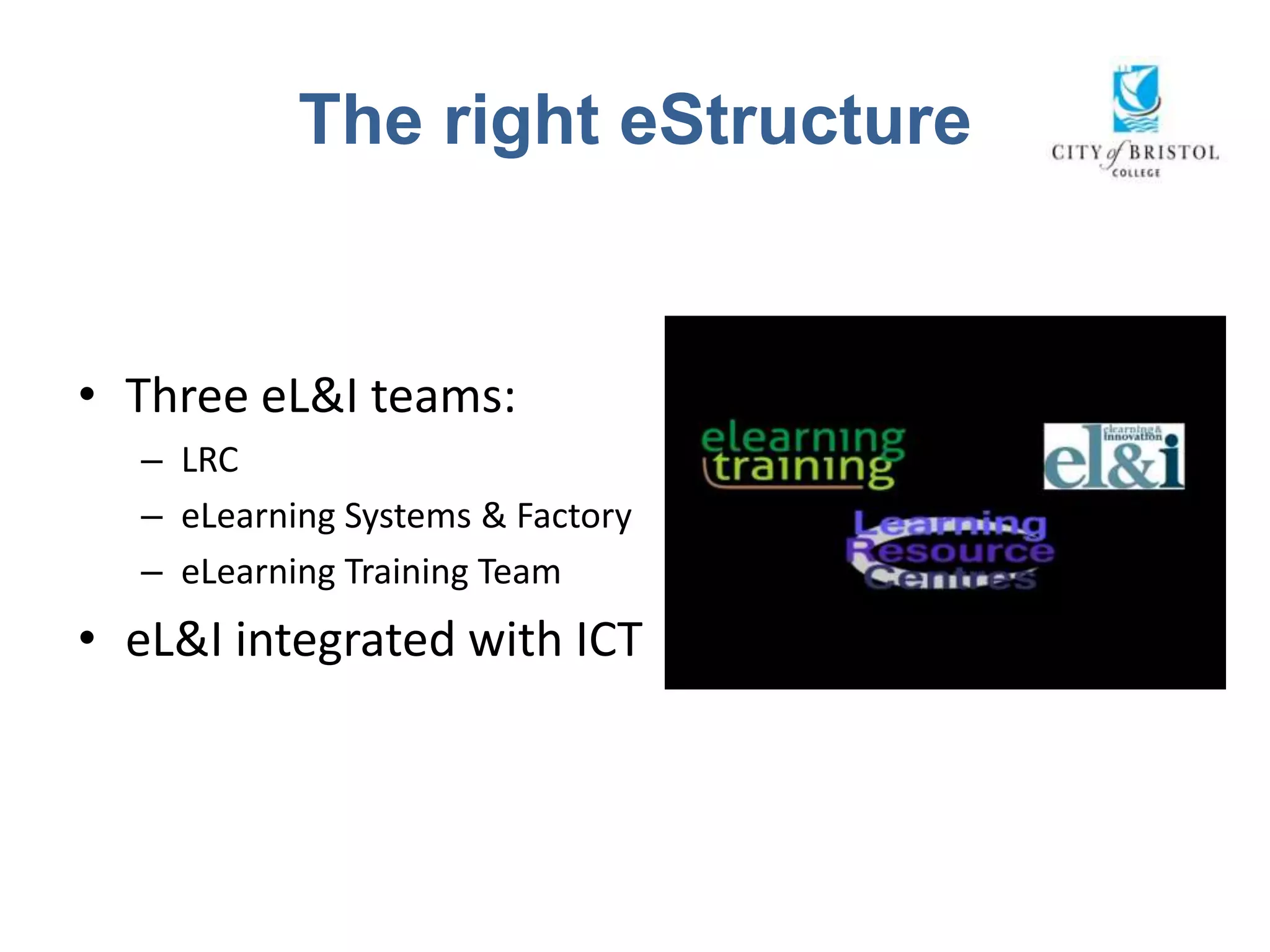 The right eStructure


• Three eL&I teams:
  – LRC
  – eLearning Systems & Factory
  – eLearning Training Team
• eL&I integrated with ICT
 