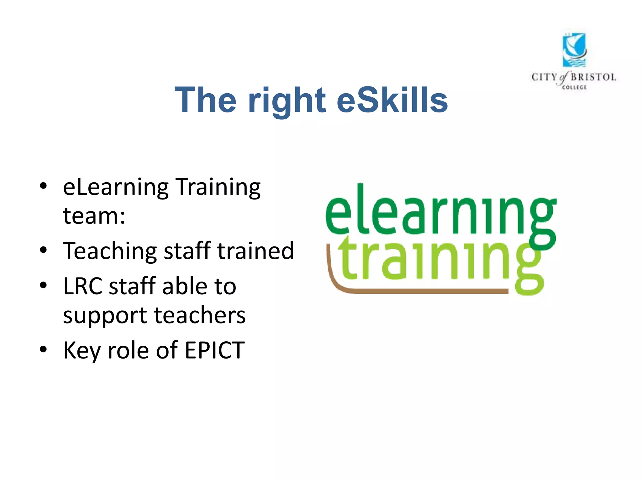 The right eSkills

• eLearning Training
  team:
• Teaching staff trained
• LRC staff able to
  support teachers
• Key role of EPICT
 