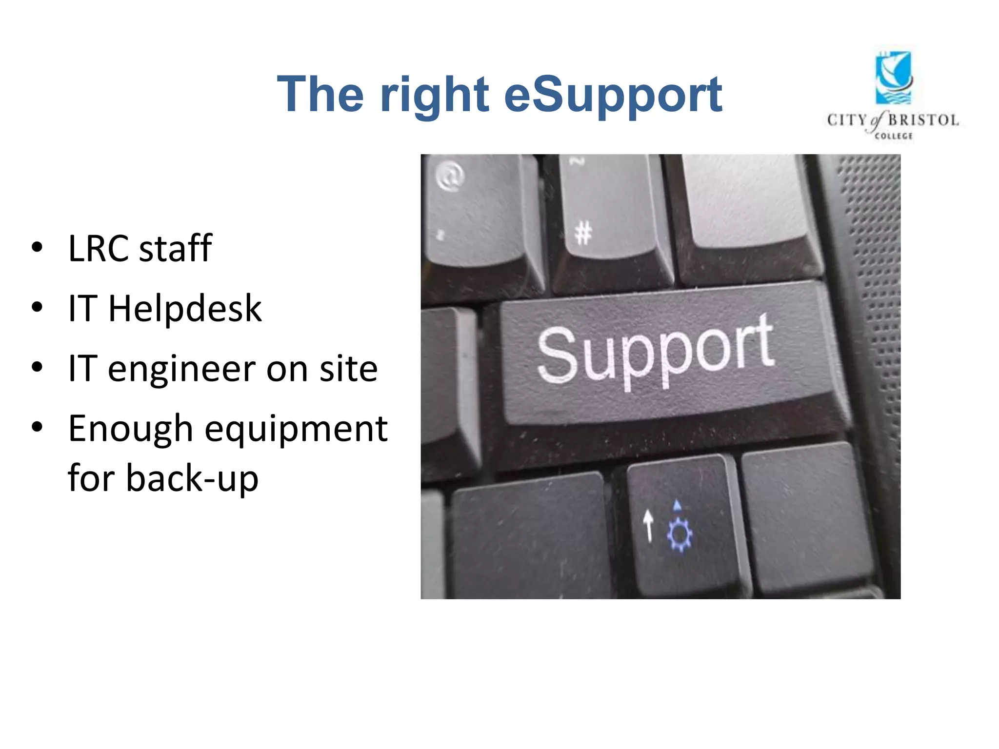The right eSupport


•   LRC staff
•   IT Helpdesk
•   IT engineer on site
•   Enough equipment
    for back-up
 