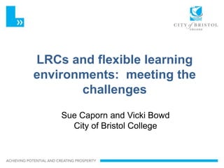 Slideshow Title


LRCs and flexible learning
environments: meeting the
       challenges
     Sue Caporn and Vicki Bowd
       City of Bristol College
 