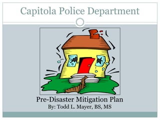 Capitola Police Department




   Pre-Disaster Mitigation Plan
      By: Todd L. Mayer, BS, MS
 