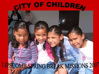 CITY OF CHILDREN LIPSCOMB SPRING BREAK MISSIONS 2007 