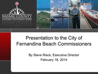 Presentation to the City of
Fernandina Beach Commissioners
By Steve Rieck, Executive Director
February 18, 2014

 