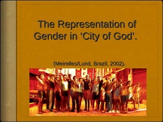 The Representation of
Gender in ‘City of God’.

    (Meirelles/Lund, Brazil, 2002).
 
