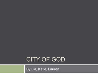 CITY OF GOD
By Lia, Katie, Lauren
 