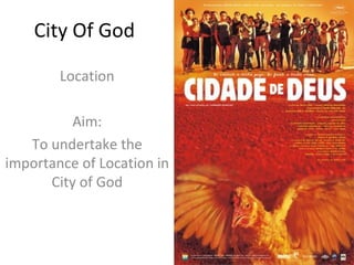 City Of God

        Location

          Aim:
   To undertake the
importance of Location in
      City of God
 