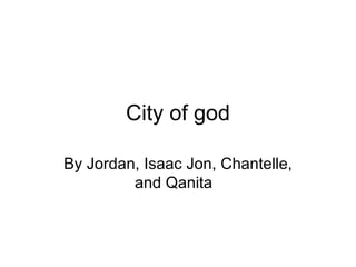 City of god By Jordan, Isaac Jon, Chantelle, and Qanita  