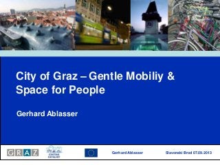 Gerhard Ablasser Slavonski Brod 07.09.2013
City of Graz – Gentle Mobiliy &
Space for People
Gerhard Ablasser
 