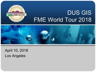 DUS GIS
FME World Tour 2018
April 10, 2018
Los Angeles
 