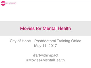 Movies for Mental Health
City of Hope - Postdoctoral Training Office
May 11, 2017
@artwithimpact
#Movies4MentalHealth
 