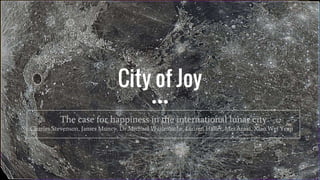 City of Joy
The case for happiness in the international lunar city
Charles Stevenson, James Muncy, Dr Michael Waltemathe, Lauren Haller, Mei Araki, Xiao Wei Yeap
 